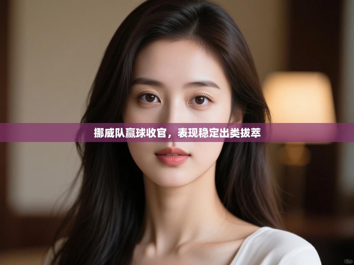 挪威队赢球收官,表现稳定出类拔萃 第1张