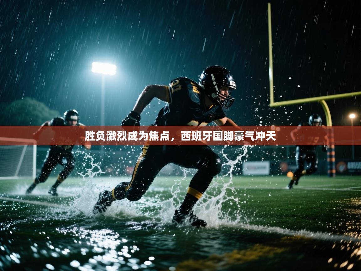 胜负激烈成为焦点，西班牙国脚豪气冲天  第1张