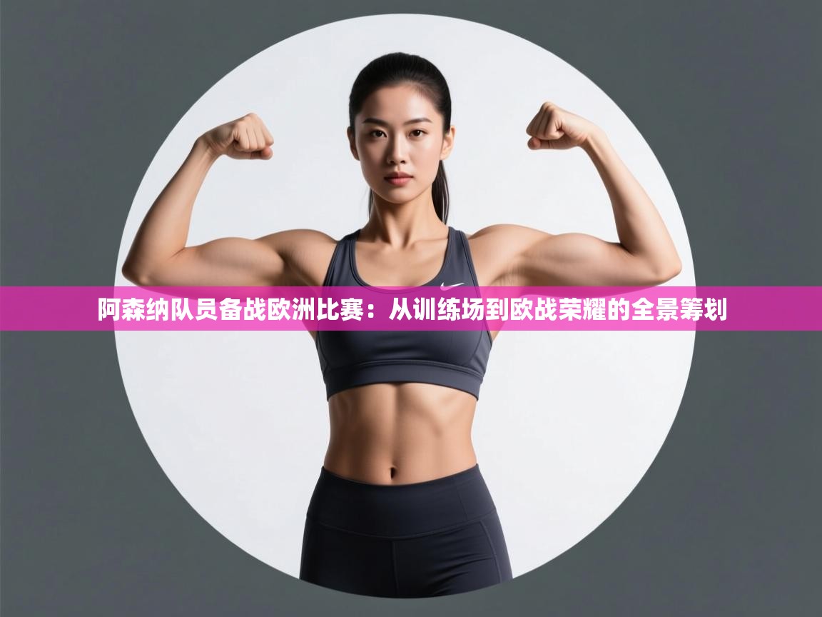 阿森纳队员备战欧洲比赛：从训练场到欧战荣耀的全景筹划  第1张