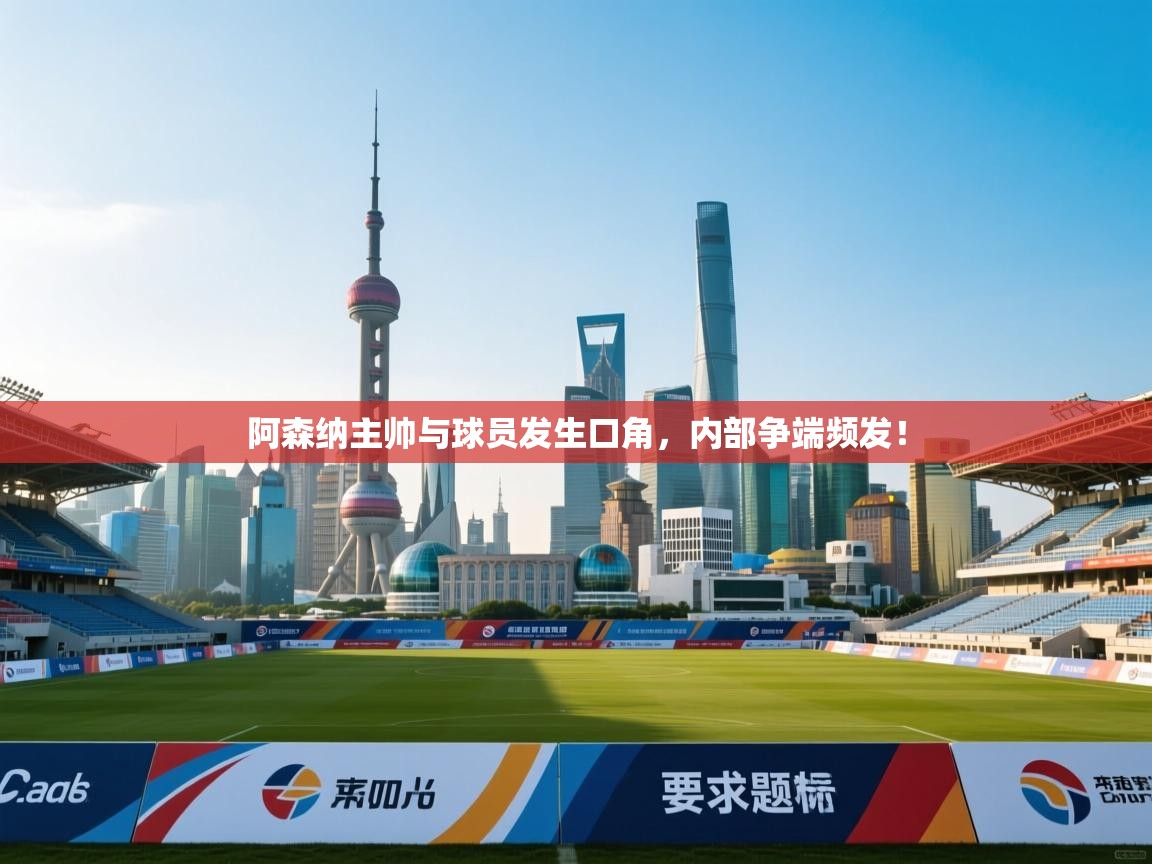 阿森纳主帅与球员发生口角，内部争端频发！  第1张