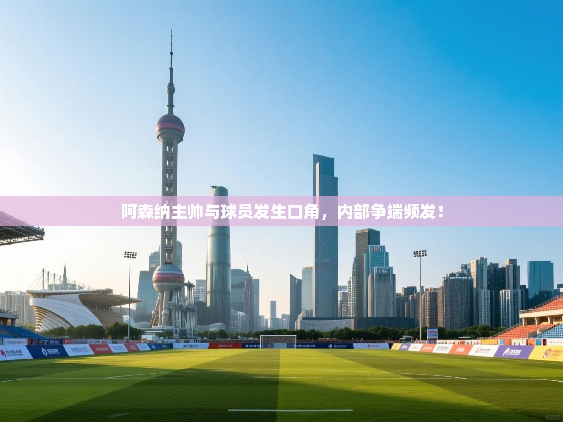 阿森纳主帅与球员发生口角，内部争端频发！  第2张