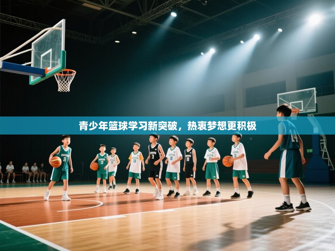 青少年篮球学习新突破，热衷梦想更积极  第2张