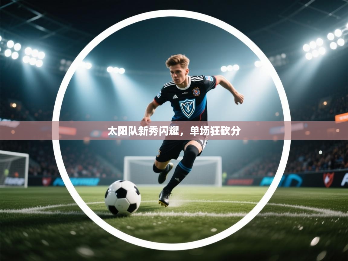 太阳队新秀闪耀，单场狂砍分  第2张